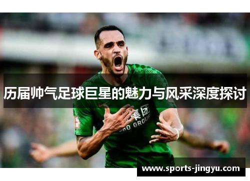 历届帅气足球巨星的魅力与风采深度探讨